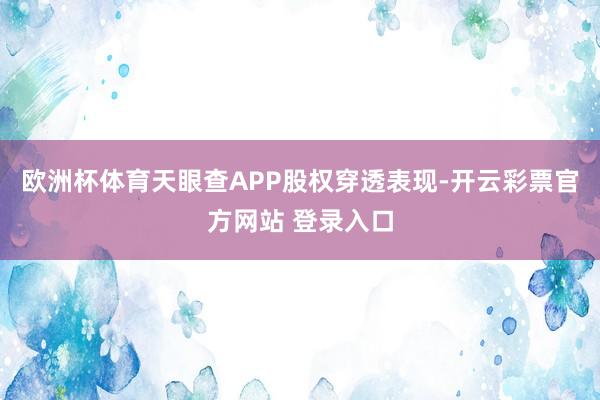 欧洲杯体育天眼查APP股权穿透表现-开云彩票官方网站 登录入口