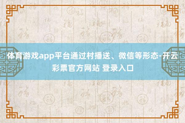 体育游戏app平台通过村播送、微信等形态-开云彩票官方网站 登录入口