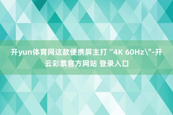 开yun体育网这款便携屏主打“4K 60Hz