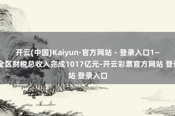 开云(中国)Kaiyun·官方网站 - 登录入口1—11月全区财税总收入完成1017亿元-开云彩票官方网站 登录入口
