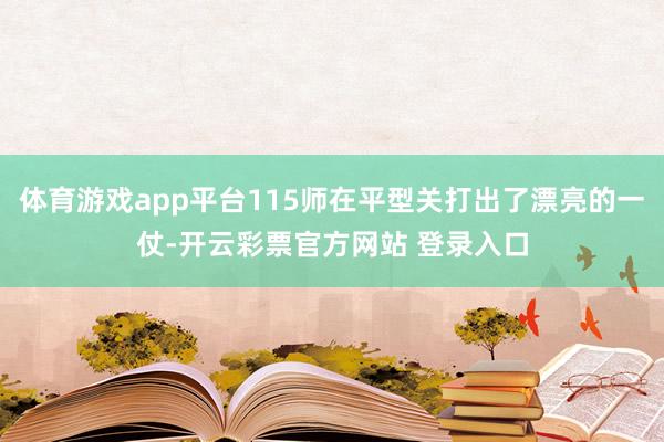 体育游戏app平台115师在平型关打出了漂亮的一仗-开云彩票官方网站 登录入口
