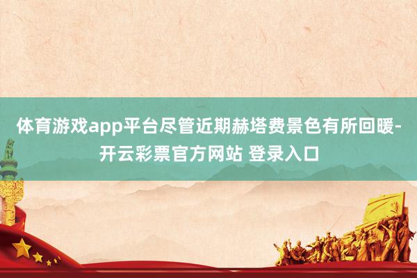 体育游戏app平台尽管近期赫塔费景色有所回暖-开云彩票官方网站 登录入口