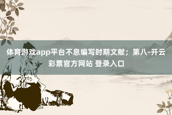 体育游戏app平台不息编写时期文献;第八-开云彩票官方网站 登录入口