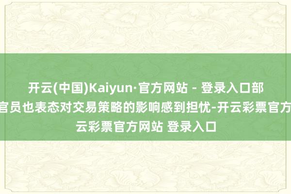开云(中国)Kaiyun·官方网站 - 登录入口部分好意思联储官员也表态对交易策略的影响感到担忧-开云彩票官方网站 登录入口
