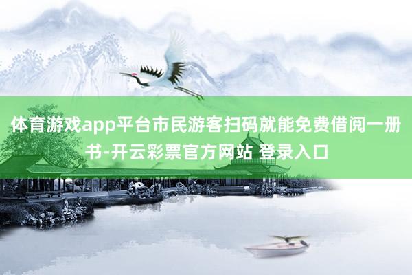体育游戏app平台市民游客扫码就能免费借阅一册书-开云彩票官方网站 登录入口