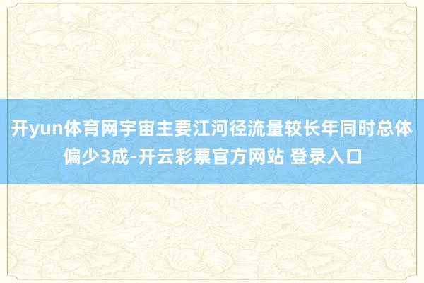 开yun体育网宇宙主要江河径流量较长年同时总体偏少3成-开云彩票官方网站 登录入口