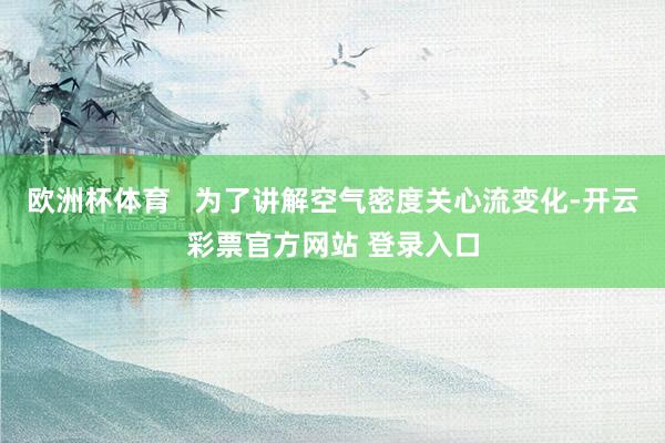 欧洲杯体育   为了讲解空气密度关心流变化-开云彩票官方网站 登录入口