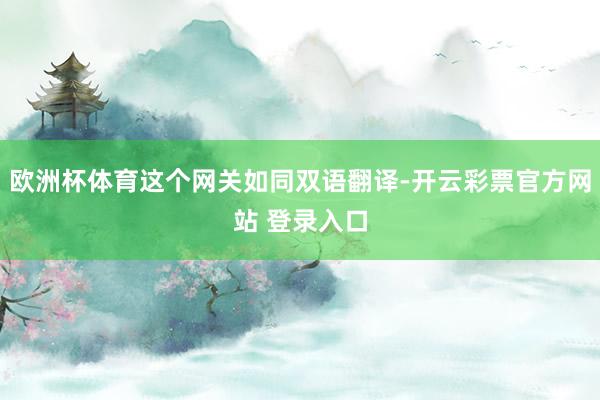 欧洲杯体育这个网关如同双语翻译-开云彩票官方网站 登录入口