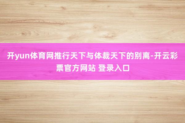 开yun体育网推行天下与体裁天下的别离-开云彩票官方网站 登录入口