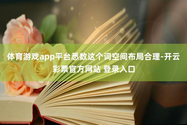 体育游戏app平台悉数这个词空间布局合理-开云彩票官方网站 登录入口