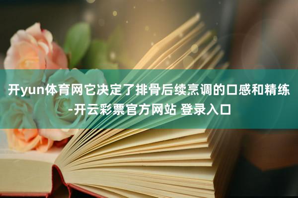 开yun体育网它决定了排骨后续烹调的口感和精练-开云彩票官方网站 登录入口