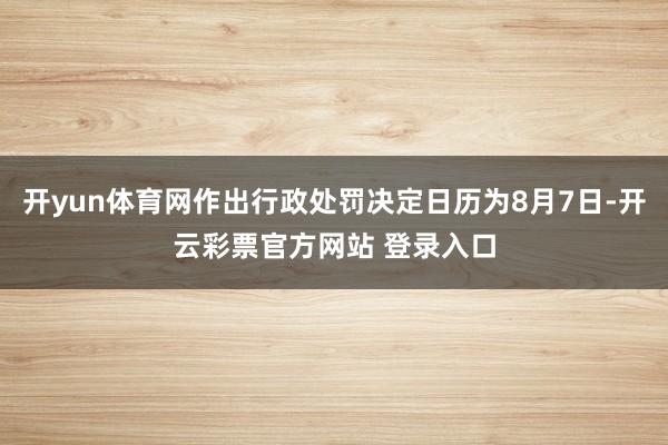开yun体育网作出行政处罚决定日历为8月7日-开云彩票官方网站 登录入口