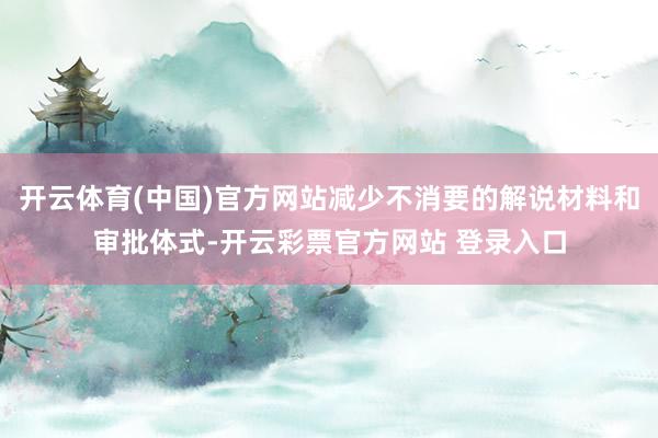 开云体育(中国)官方网站减少不消要的解说材料和审批体式-开云彩票官方网站 登录入口