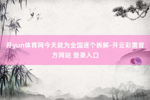 开yun体育网今天就为全国逐个拆解-开云彩票官方网站 登录入口