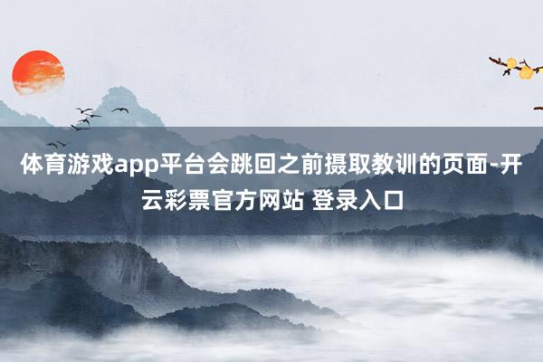 体育游戏app平台会跳回之前摄取教训的页面-开云彩票官方网站 登录入口