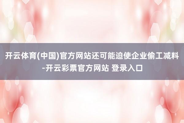 开云体育(中国)官方网站还可能迫使企业偷工减料-开云彩票官方网站 登录入口