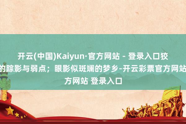 开云(中国)Kaiyun·官方网站 - 登录入口狡饰住岁月的踪影与弱点；眼影似斑斓的梦乡-开云彩票官方网站 登录入口