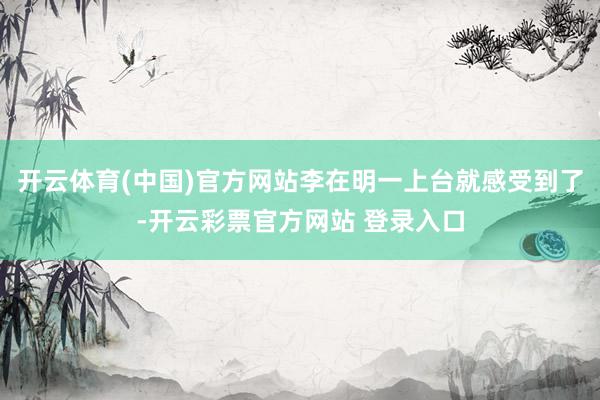 开云体育(中国)官方网站李在明一上台就感受到了-开云彩票官方网站 登录入口