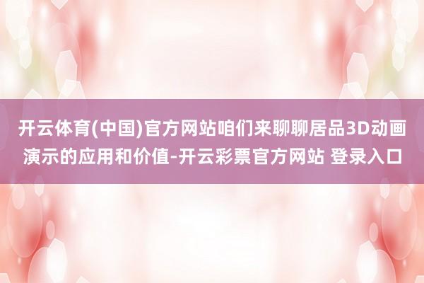 开云体育(中国)官方网站咱们来聊聊居品3D动画演示的应用和价值-开云彩票官方网站 登录入口