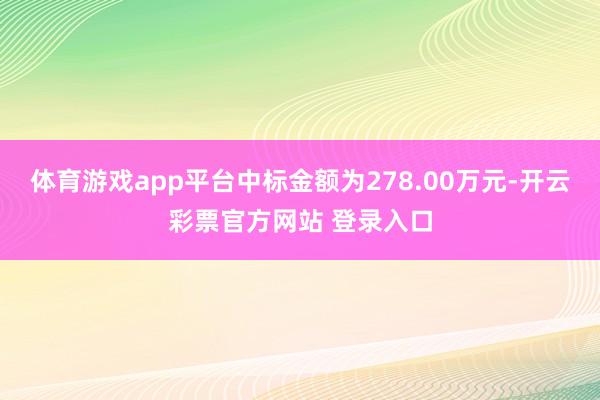 体育游戏app平台中标金额为278.00万元-开云彩票官方网站 登录入口