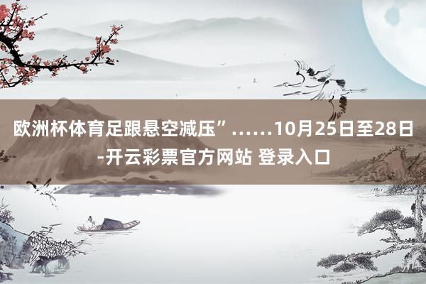 欧洲杯体育足跟悬空减压”……10月25日至28日-开云彩票官方网站 登录入口