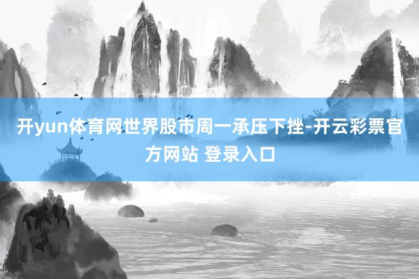 开yun体育网世界股市周一承压下挫-开云彩票官方网站 登录入口