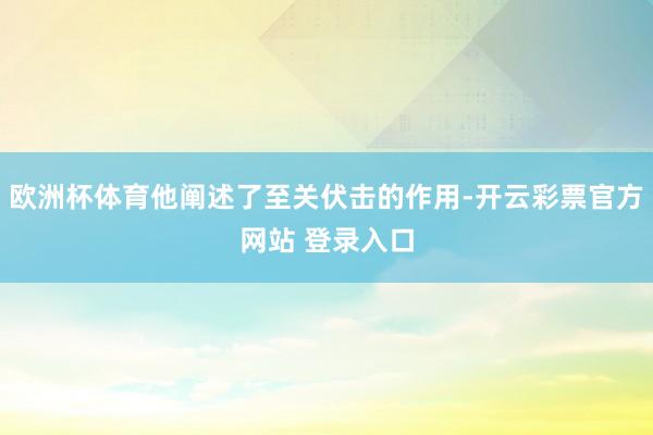 欧洲杯体育他阐述了至关伏击的作用-开云彩票官方网站 登录入口