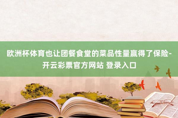 欧洲杯体育也让团餐食堂的菜品性量赢得了保险-开云彩票官方网站 登录入口