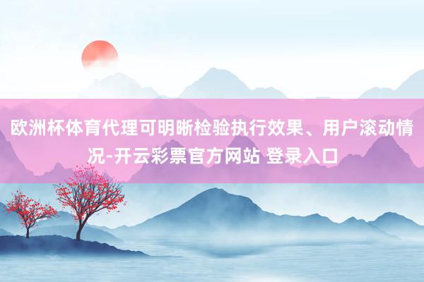 欧洲杯体育代理可明晰检验执行效果、用户滚动情况-开云彩票官方网站 登录入口